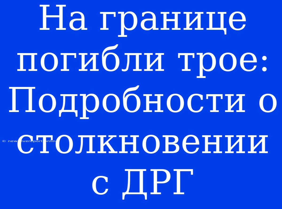 На Границе Погибли Трое: Подробности О Столкновении С ДРГ