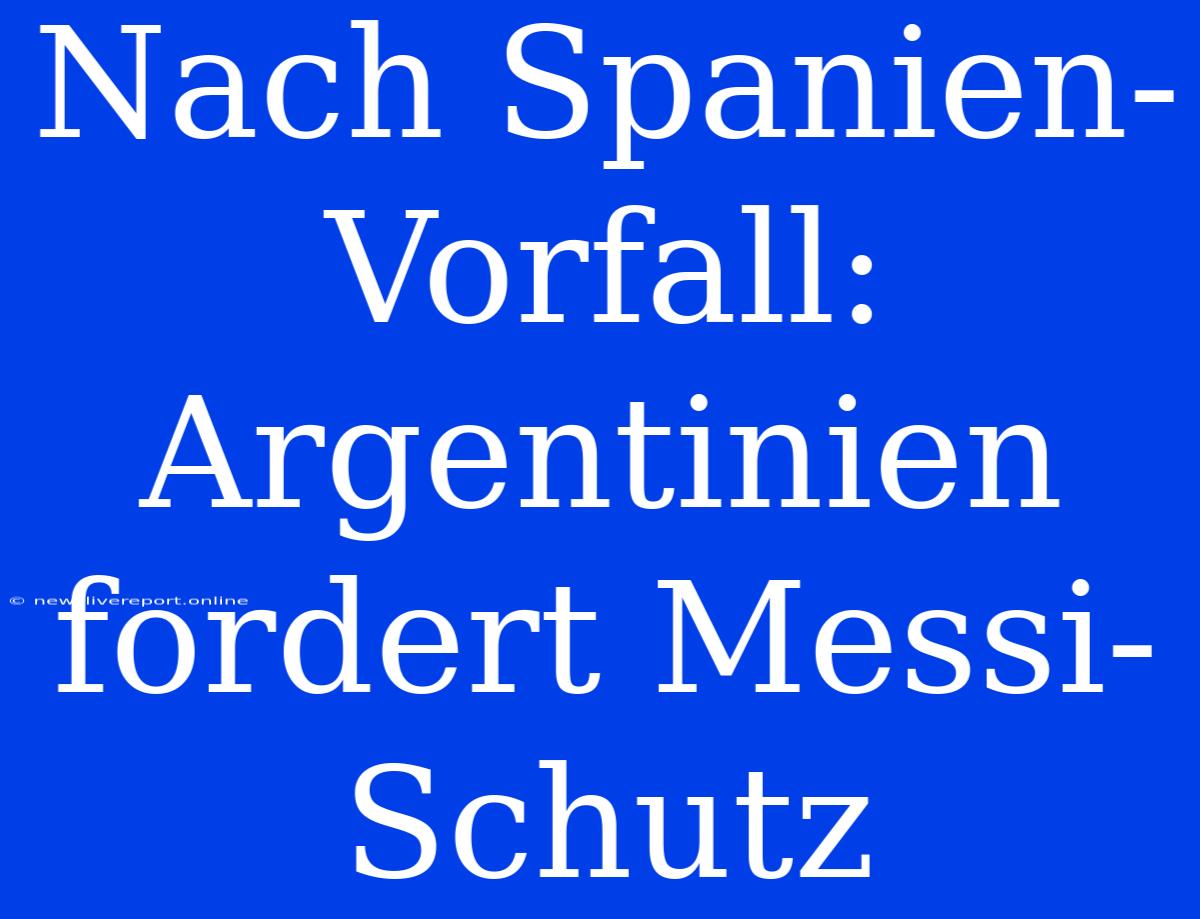 Nach Spanien-Vorfall: Argentinien Fordert Messi-Schutz