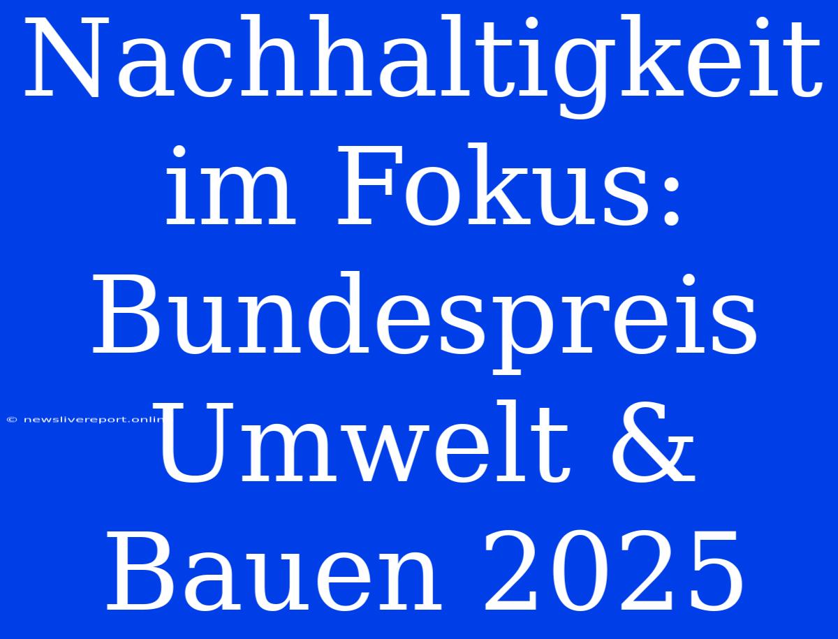 Nachhaltigkeit Im Fokus: Bundespreis Umwelt & Bauen 2025