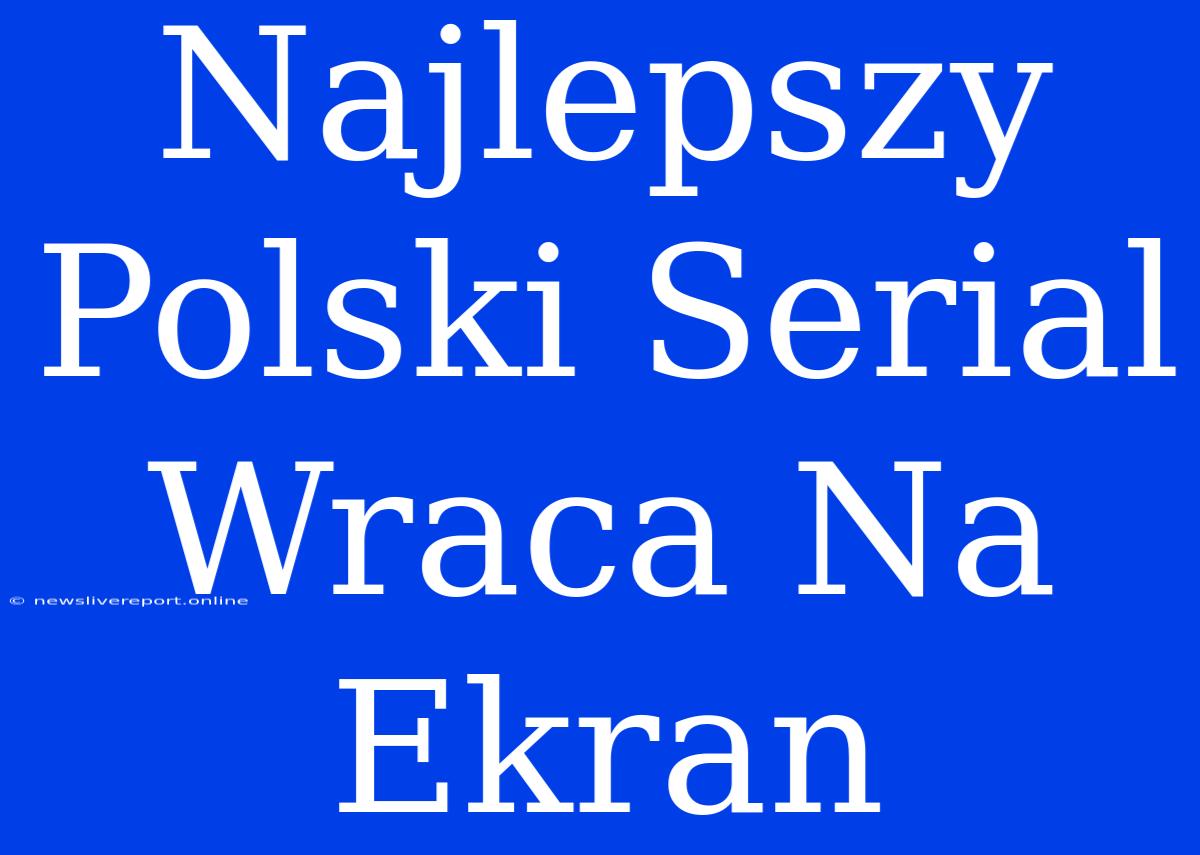 Najlepszy Polski Serial Wraca Na Ekran