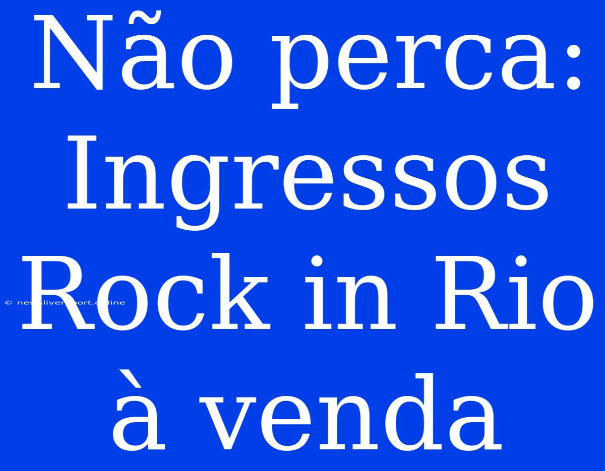 Não Perca: Ingressos Rock In Rio À Venda