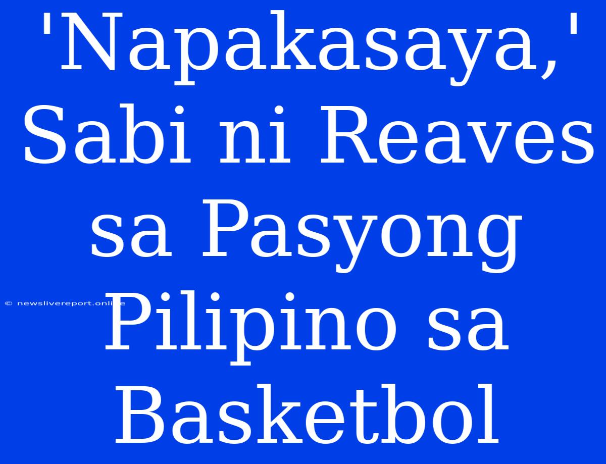 'Napakasaya,' Sabi Ni Reaves Sa Pasyong Pilipino Sa Basketbol