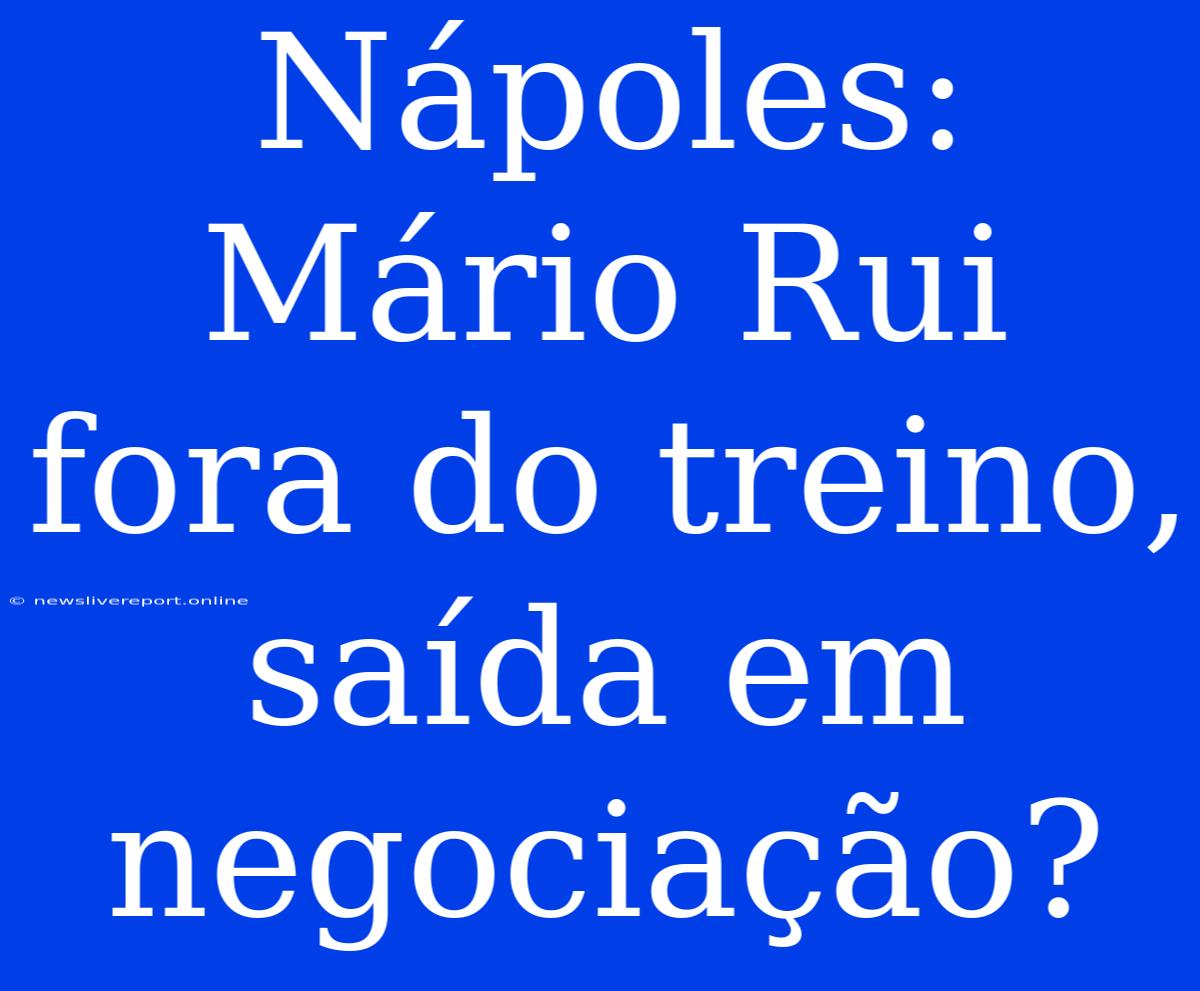 Nápoles: Mário Rui Fora Do Treino, Saída Em Negociação?