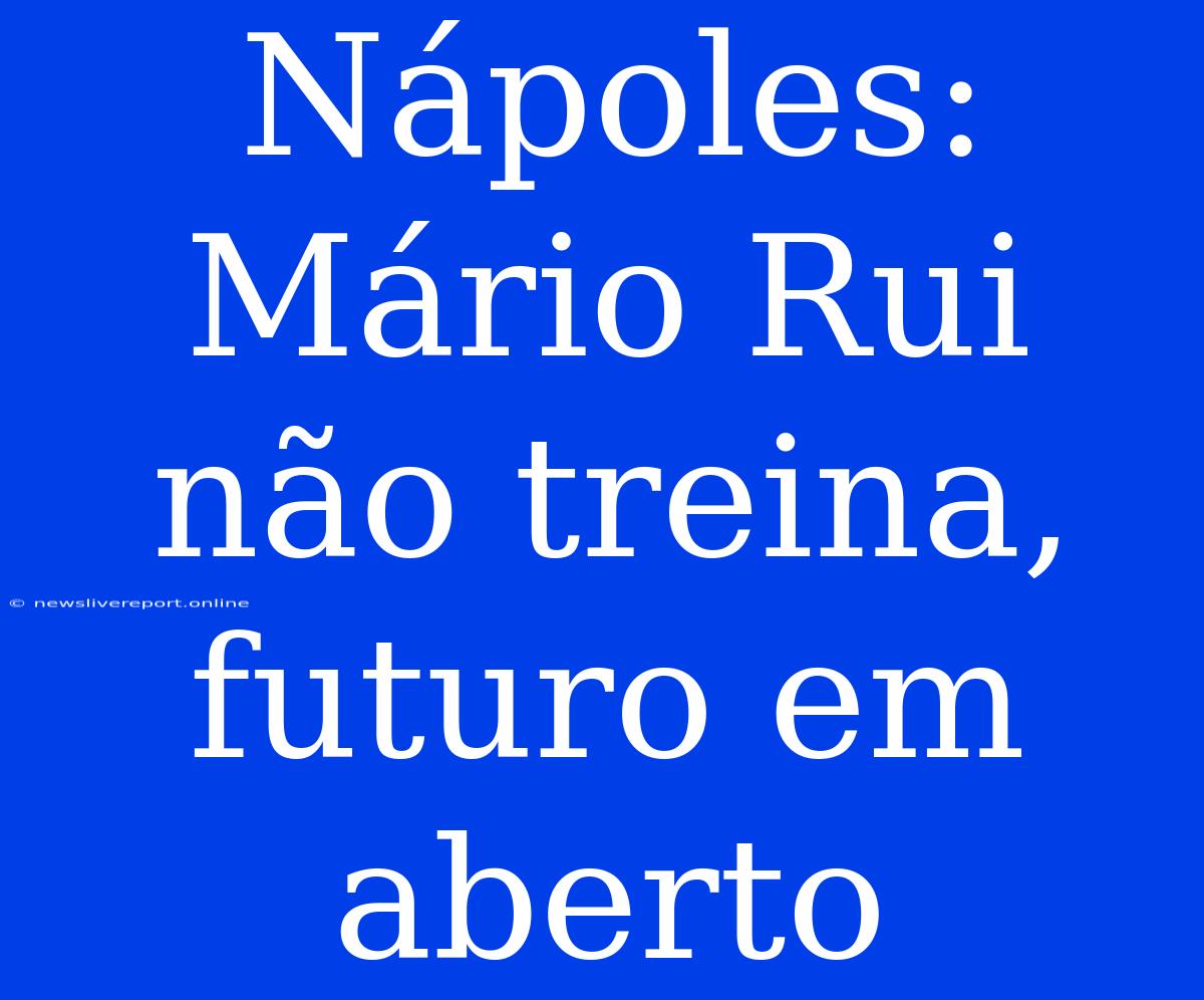 Nápoles: Mário Rui Não Treina, Futuro Em Aberto