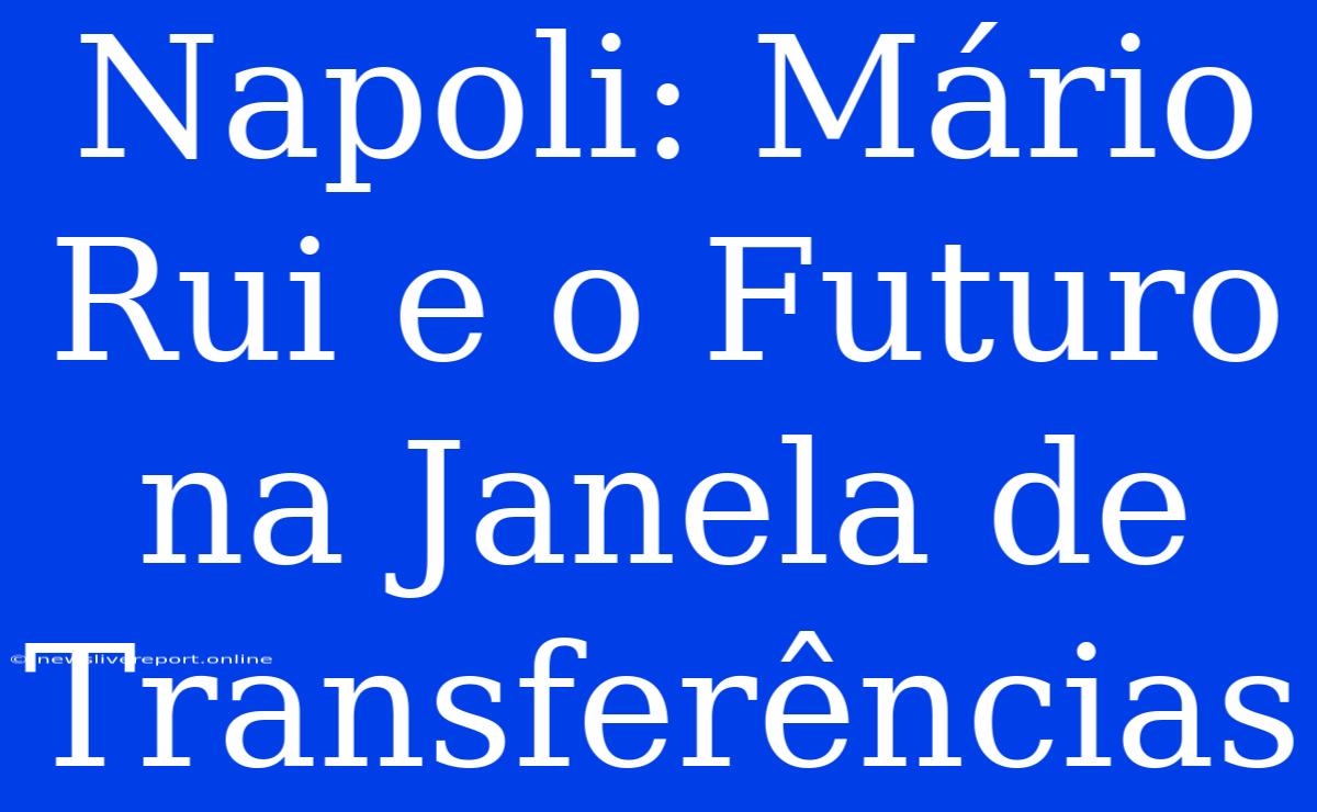 Napoli: Mário Rui E O Futuro Na Janela De Transferências