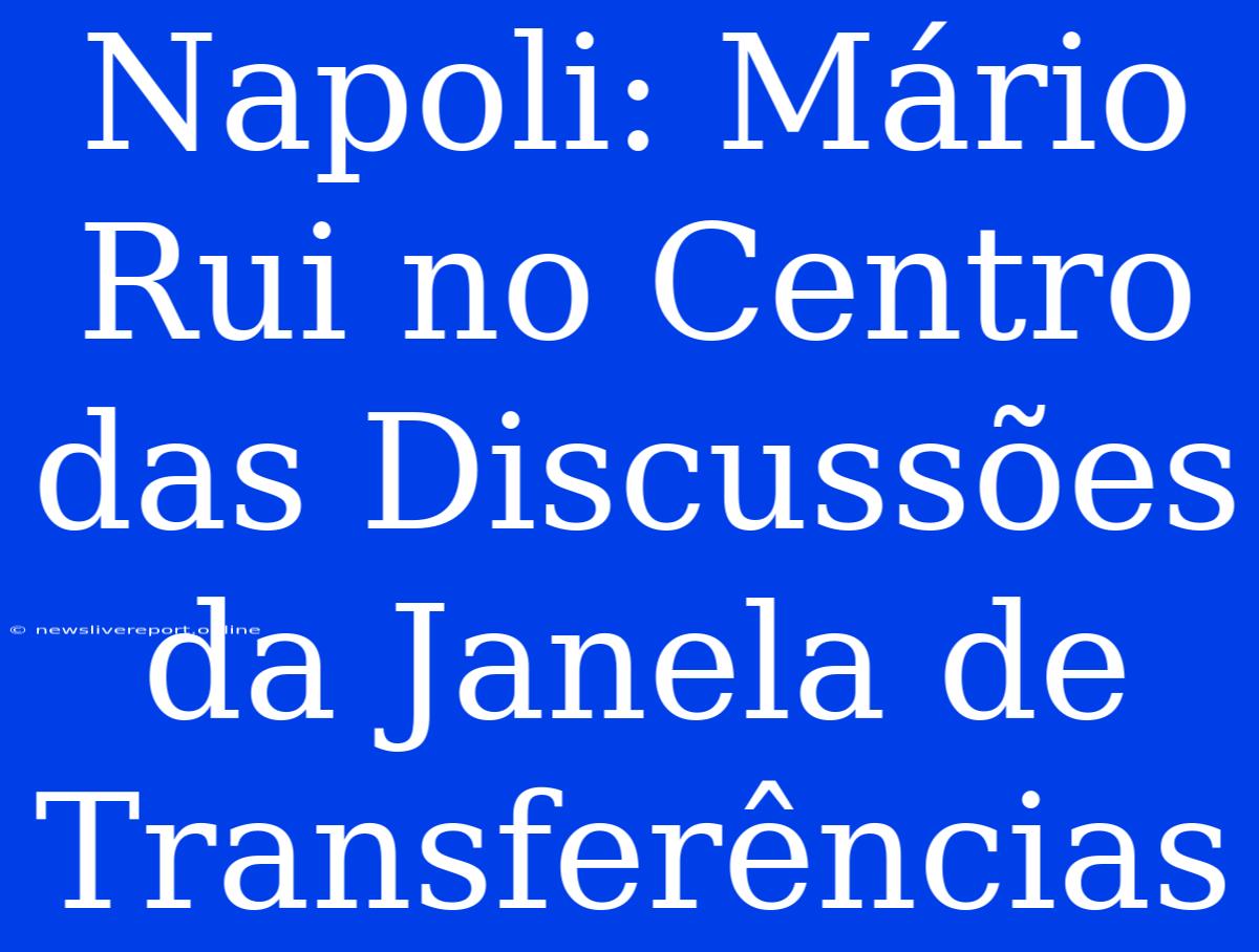 Napoli: Mário Rui No Centro Das Discussões Da Janela De Transferências