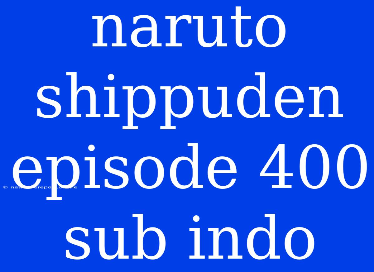 Naruto Shippuden Episode 400 Sub Indo