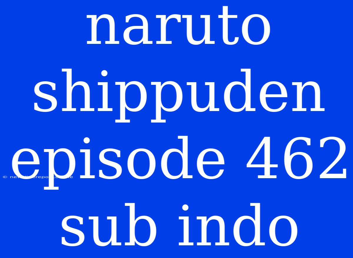 Naruto Shippuden Episode 462 Sub Indo