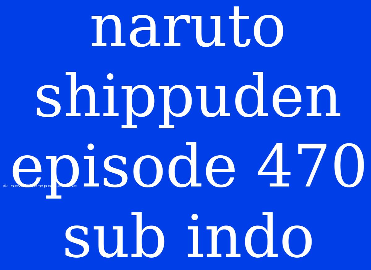 Naruto Shippuden Episode 470 Sub Indo