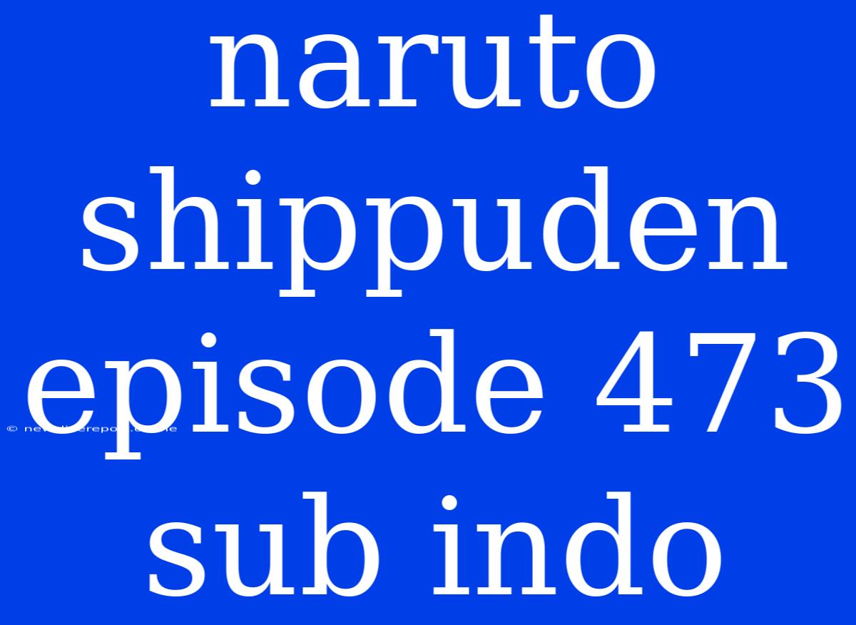 Naruto Shippuden Episode 473 Sub Indo