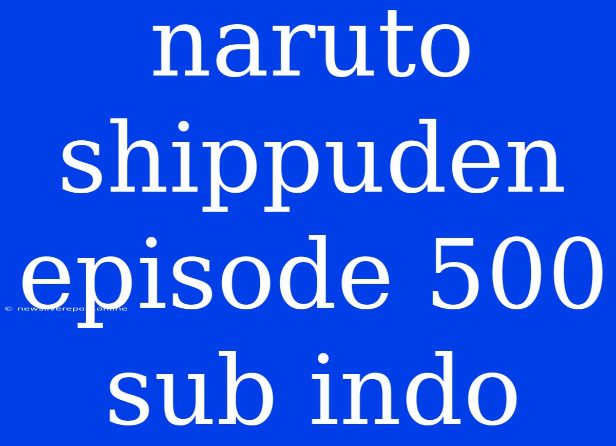 Naruto Shippuden Episode 500 Sub Indo