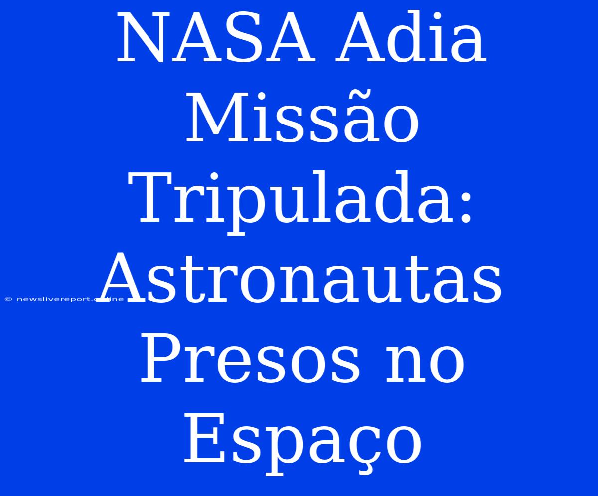 NASA Adia Missão Tripulada: Astronautas Presos No Espaço