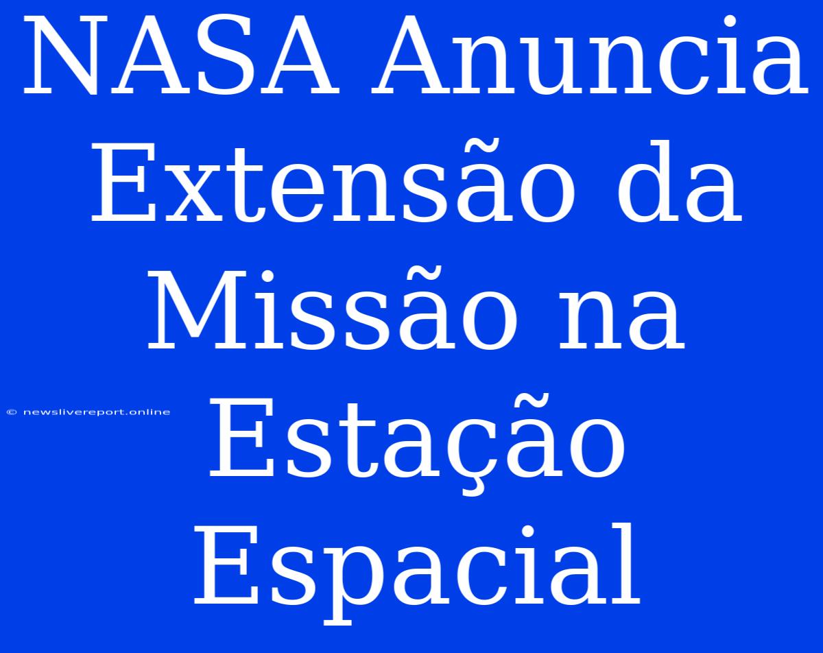 NASA Anuncia Extensão Da Missão Na Estação Espacial