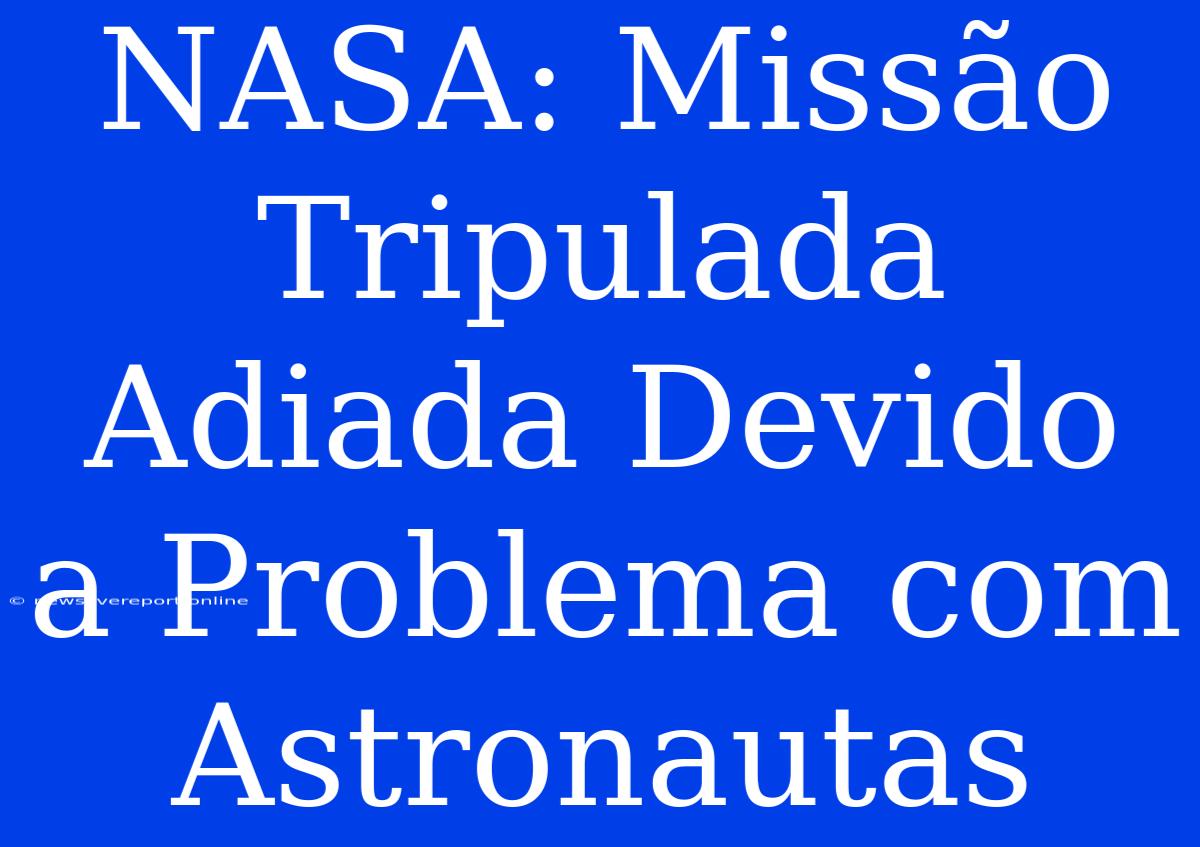 NASA: Missão Tripulada Adiada Devido A Problema Com Astronautas