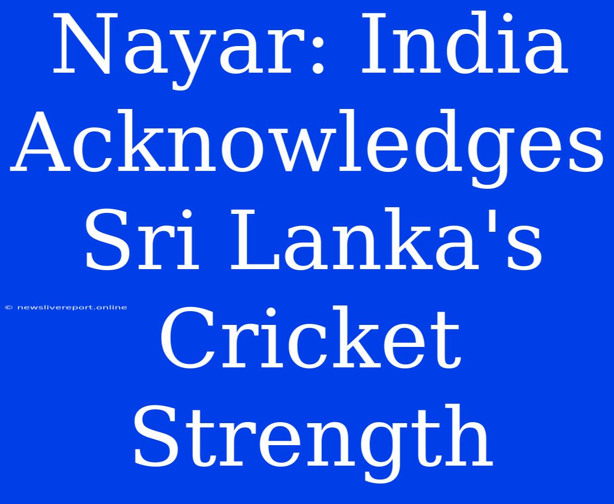 Nayar: India Acknowledges Sri Lanka's Cricket Strength