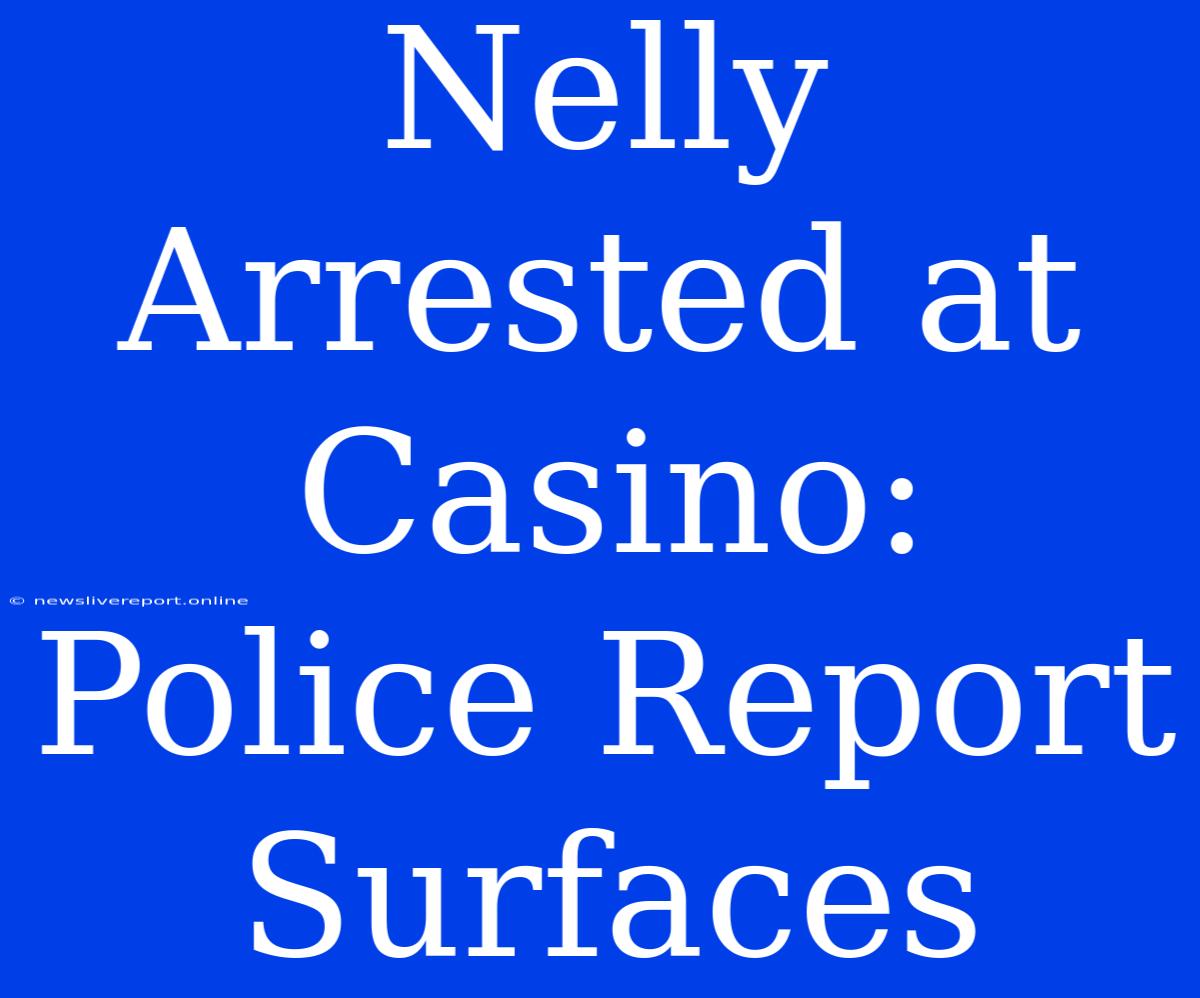 Nelly Arrested At Casino: Police Report Surfaces