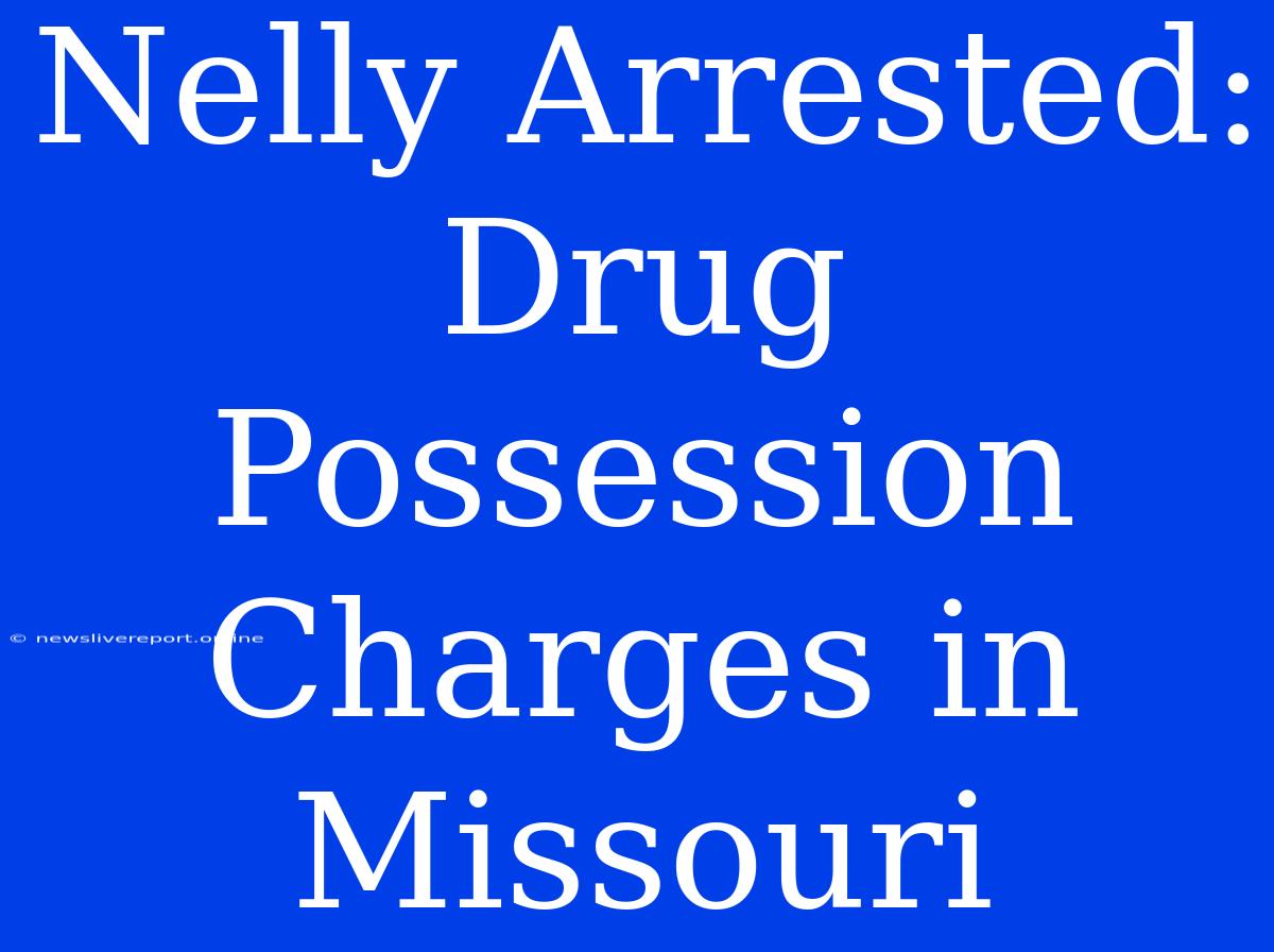 Nelly Arrested: Drug Possession Charges In Missouri