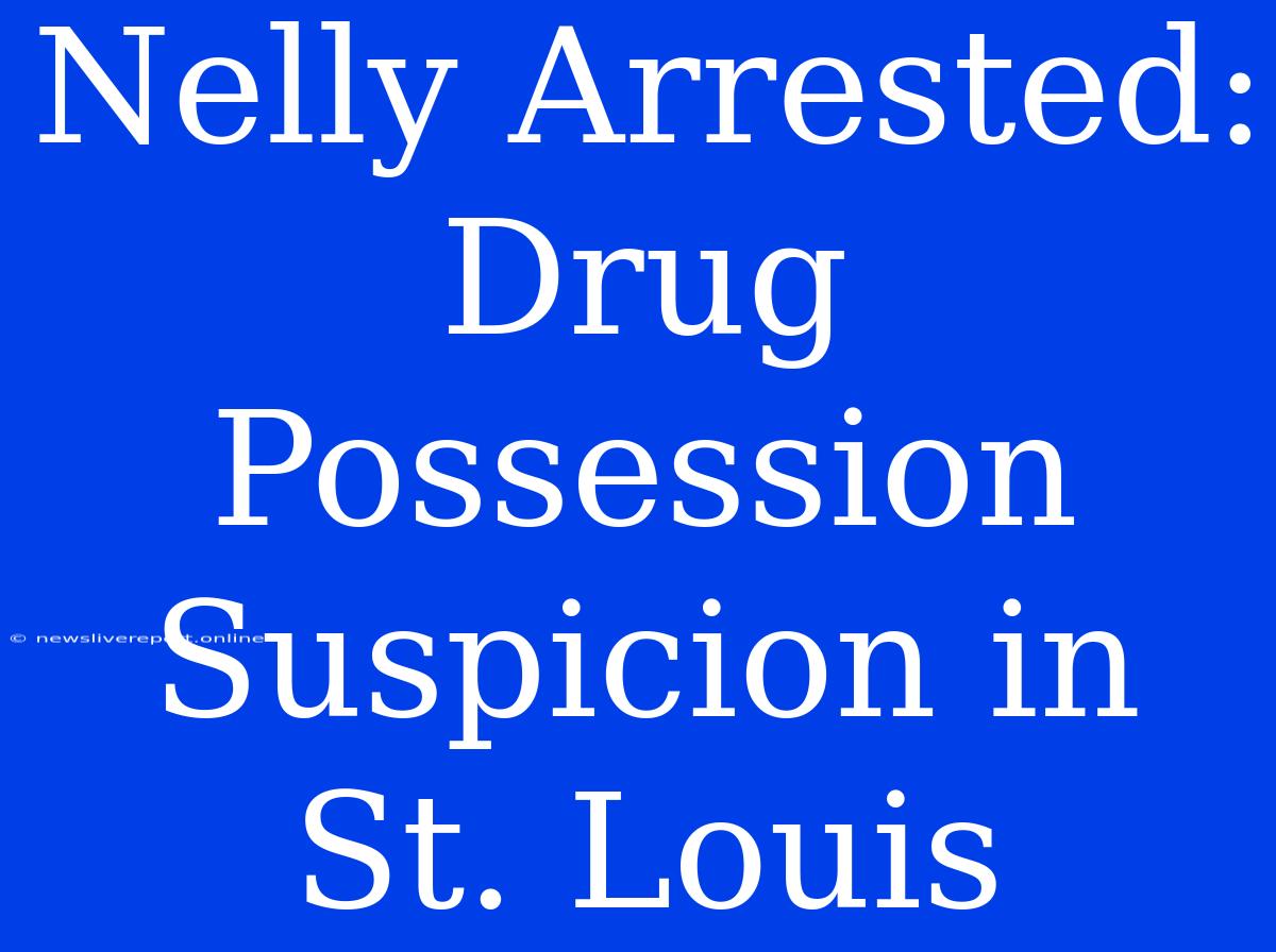 Nelly Arrested: Drug Possession Suspicion In St. Louis