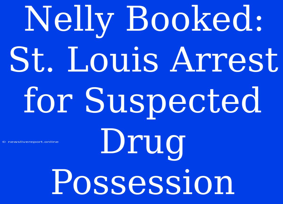 Nelly Booked: St. Louis Arrest For Suspected Drug Possession