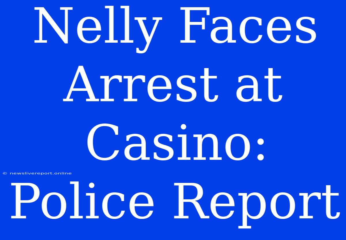 Nelly Faces Arrest At Casino: Police Report