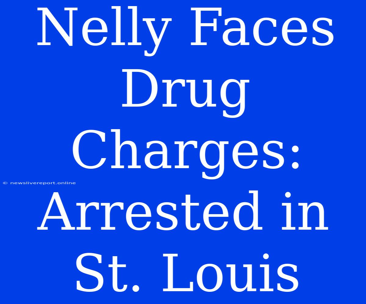 Nelly Faces Drug Charges: Arrested In St. Louis