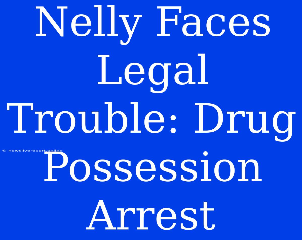 Nelly Faces Legal Trouble: Drug Possession Arrest