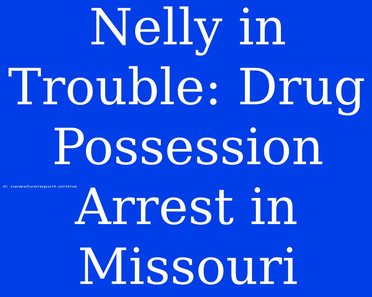 Nelly In Trouble: Drug Possession Arrest In Missouri