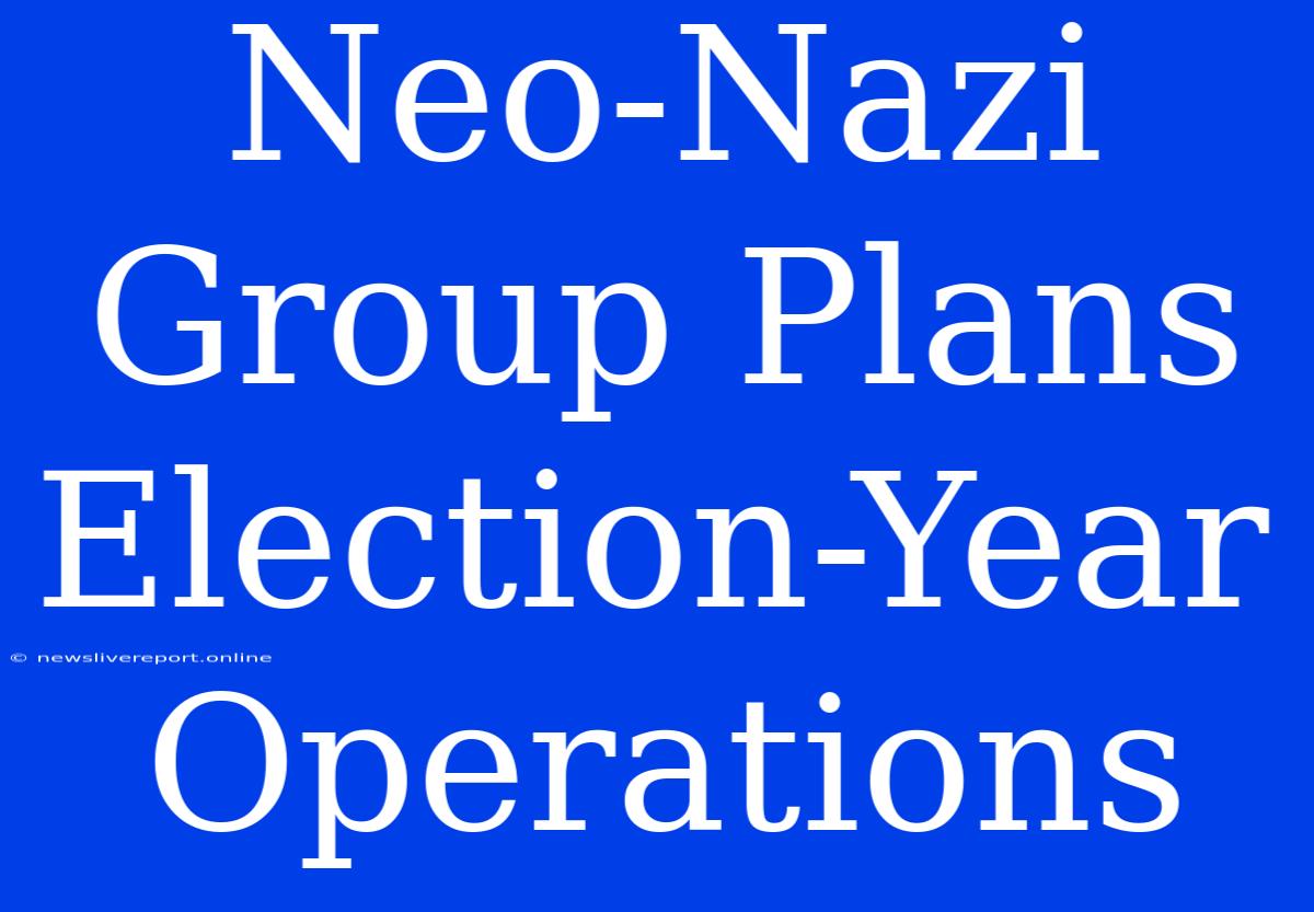 Neo-Nazi Group Plans Election-Year Operations