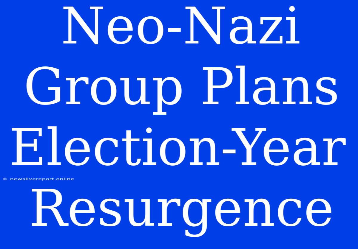 Neo-Nazi Group Plans Election-Year Resurgence