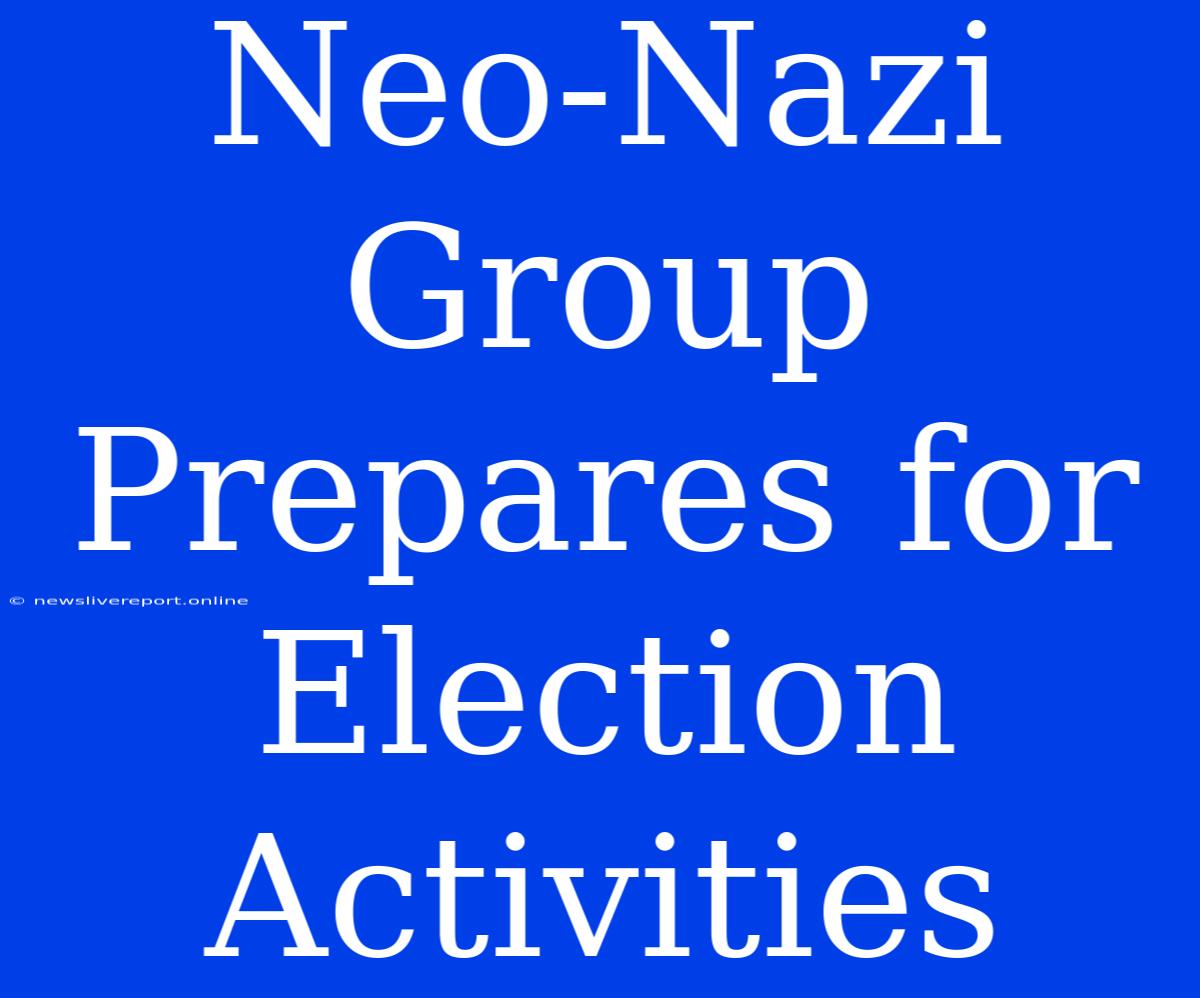 Neo-Nazi Group Prepares For Election Activities