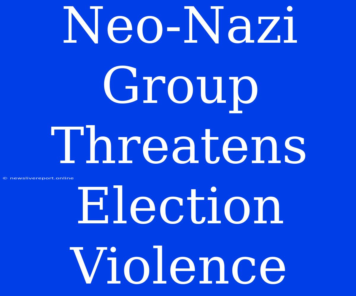 Neo-Nazi Group Threatens Election Violence