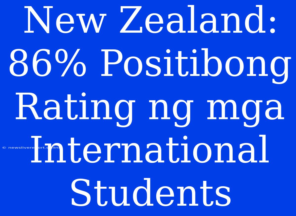 New Zealand: 86% Positibong Rating Ng Mga International Students