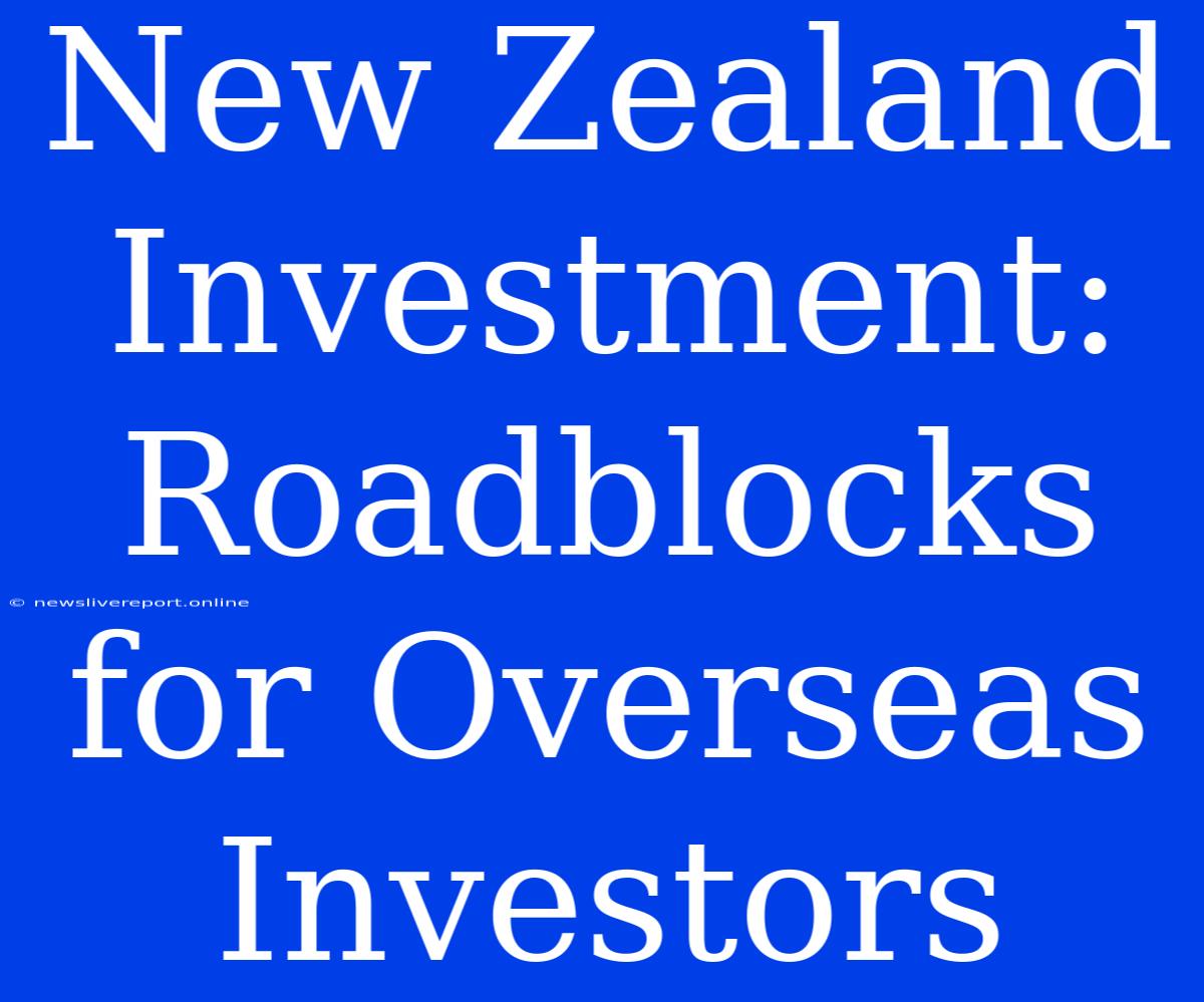 New Zealand Investment: Roadblocks For Overseas Investors