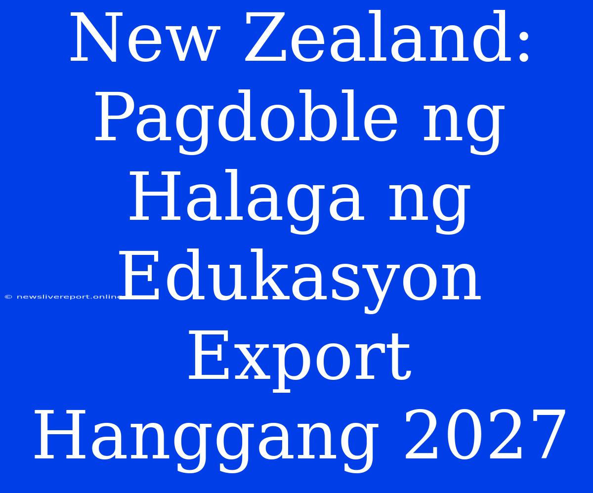 New Zealand: Pagdoble Ng Halaga Ng Edukasyon Export Hanggang 2027