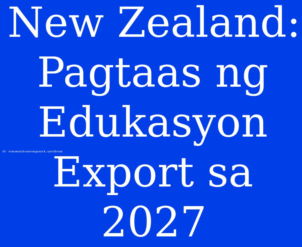 New Zealand: Pagtaas Ng Edukasyon Export Sa 2027