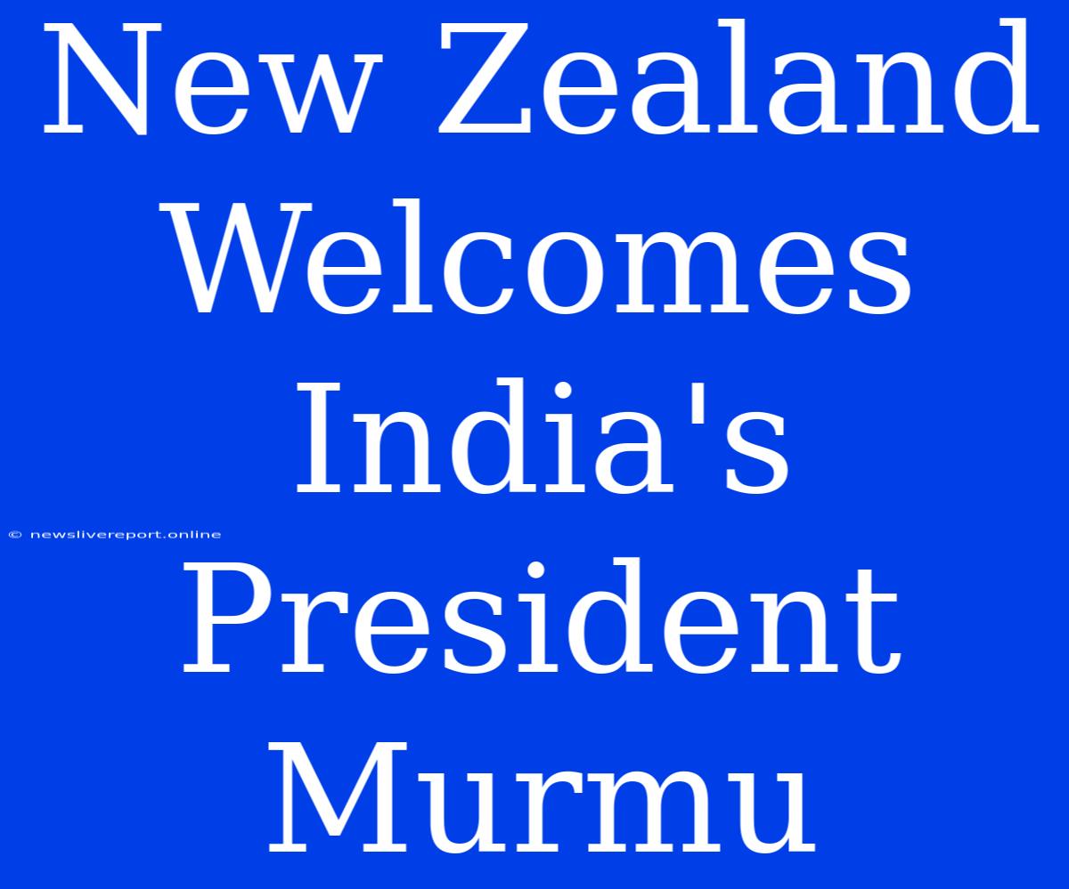 New Zealand Welcomes India's President Murmu