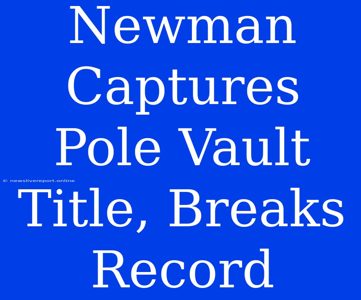 Newman Captures Pole Vault Title, Breaks Record