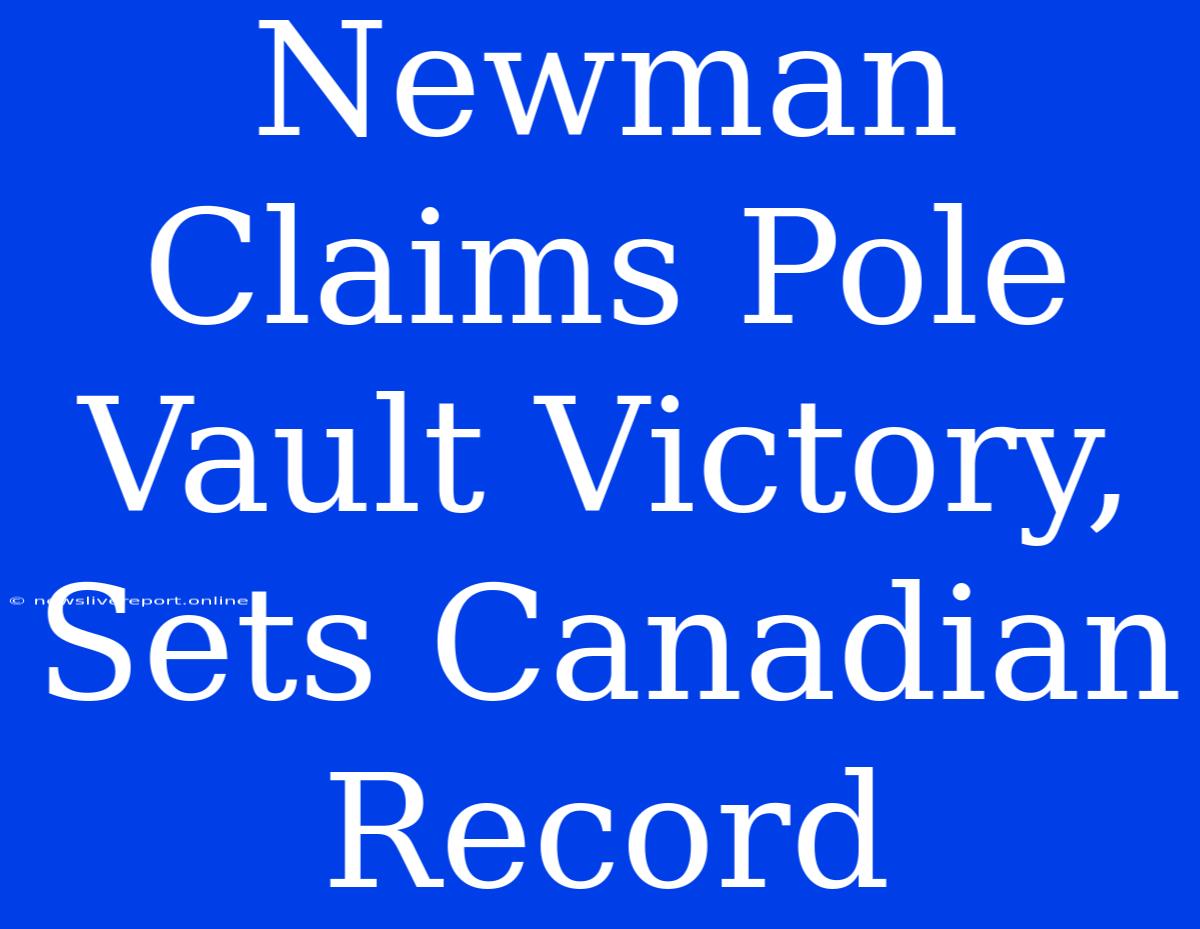 Newman Claims Pole Vault Victory, Sets Canadian Record