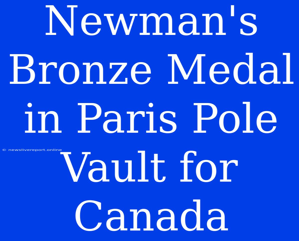 Newman's Bronze Medal In Paris Pole Vault For Canada