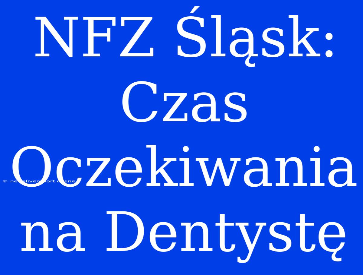 NFZ Śląsk: Czas Oczekiwania Na Dentystę