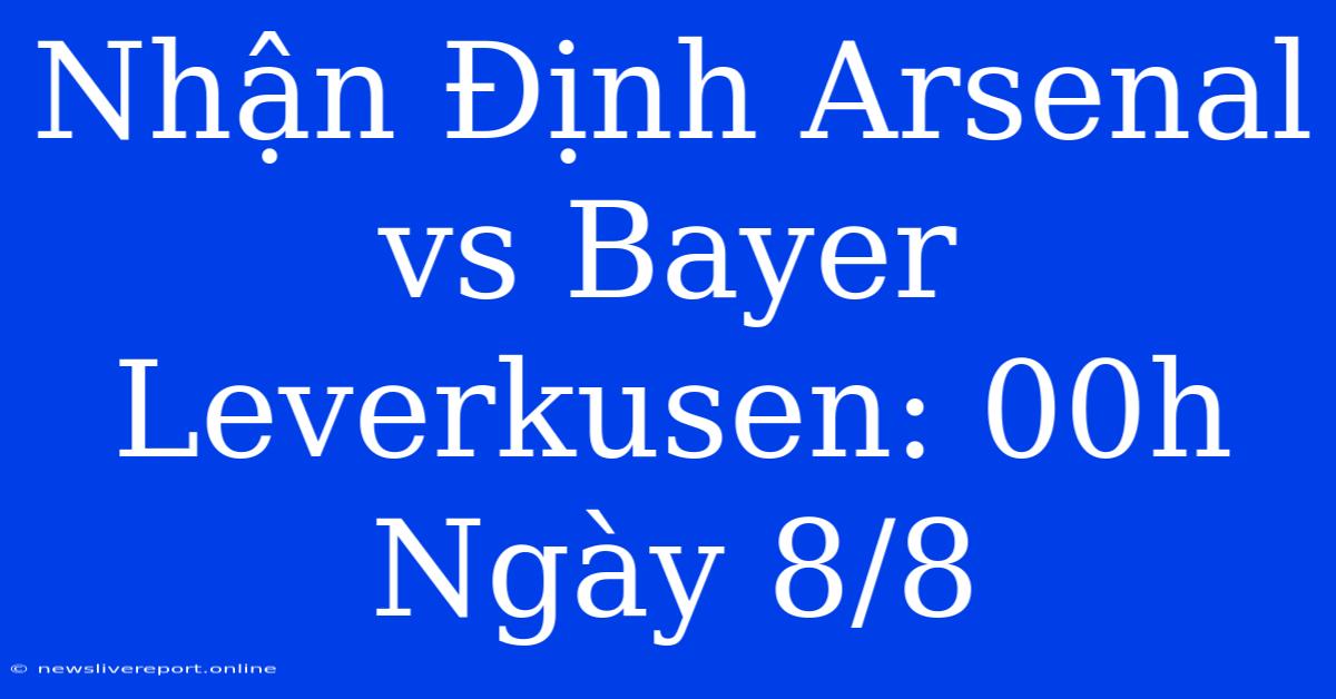 Nhận Định Arsenal Vs Bayer Leverkusen: 00h Ngày 8/8