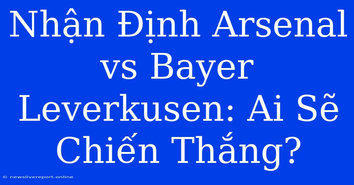 Nhận Định Arsenal Vs Bayer Leverkusen: Ai Sẽ Chiến Thắng?