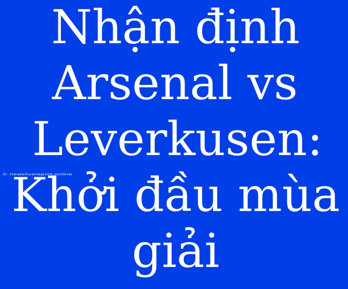 Nhận Định Arsenal Vs Leverkusen: Khởi Đầu Mùa Giải