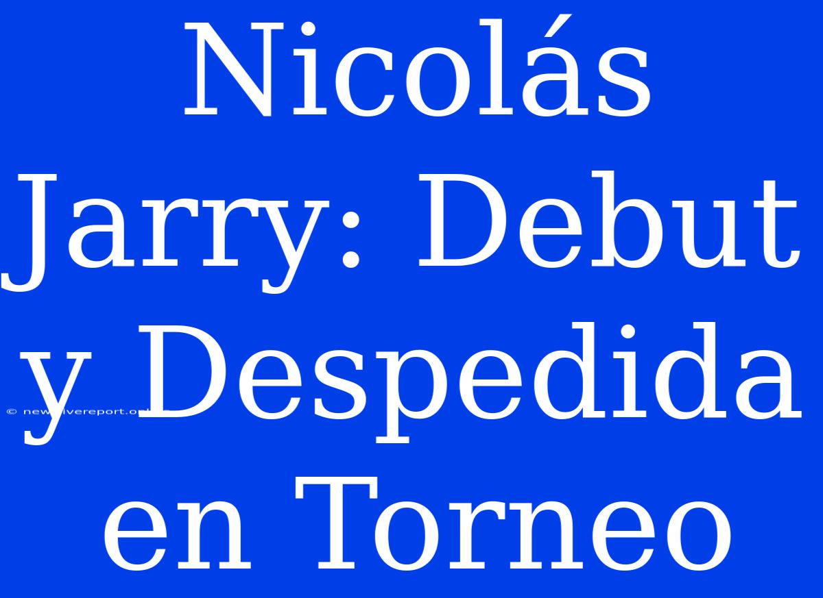 Nicolás Jarry: Debut Y Despedida En Torneo