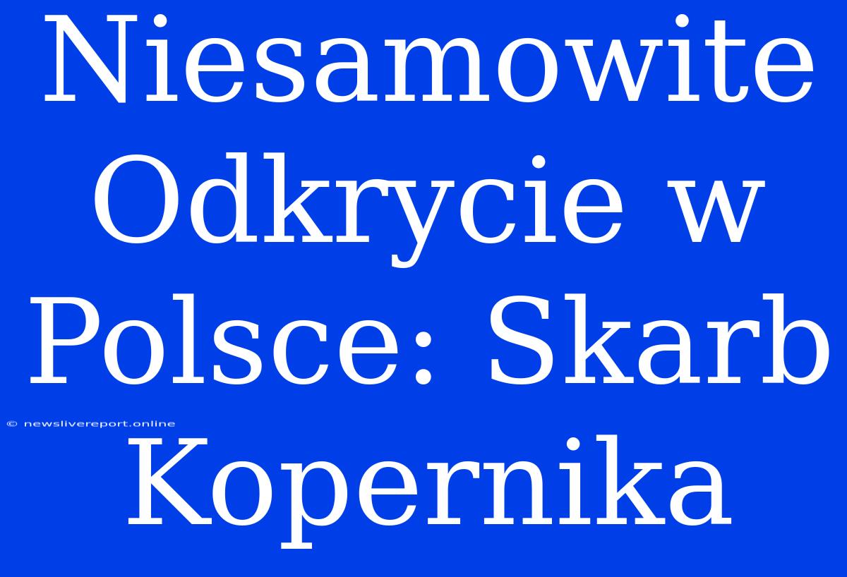 Niesamowite Odkrycie W Polsce: Skarb Kopernika