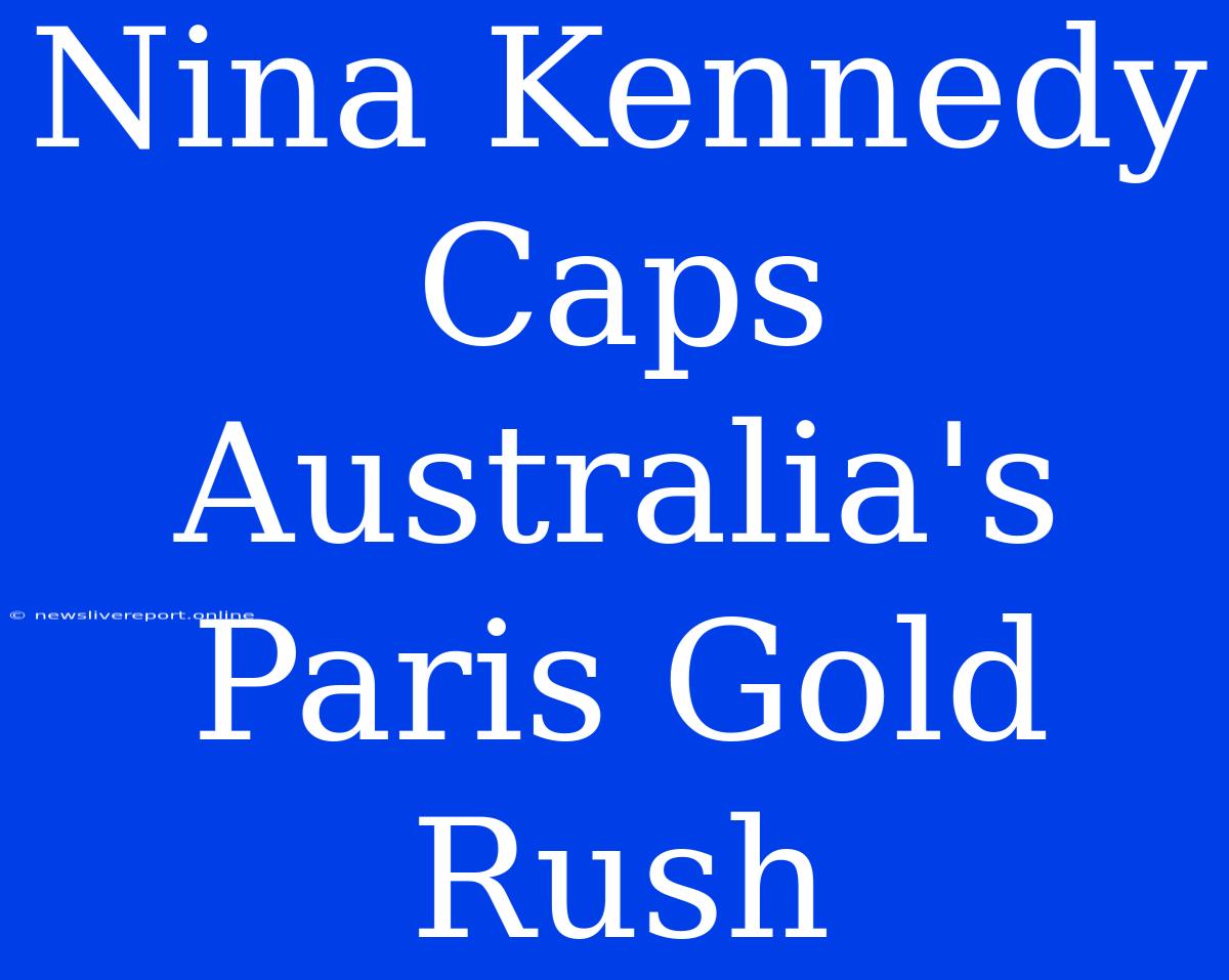 Nina Kennedy Caps Australia's Paris Gold Rush