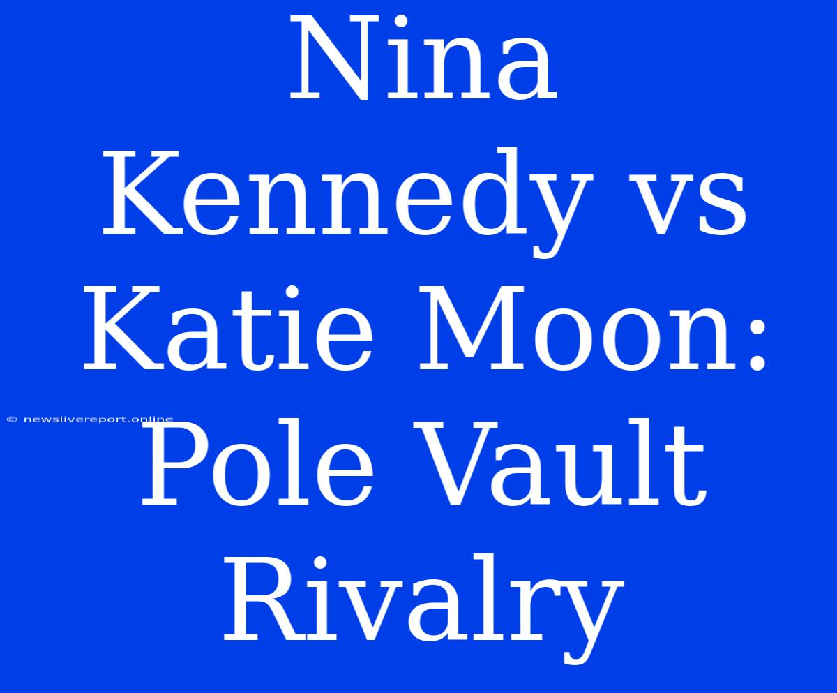 Nina Kennedy Vs Katie Moon: Pole Vault Rivalry