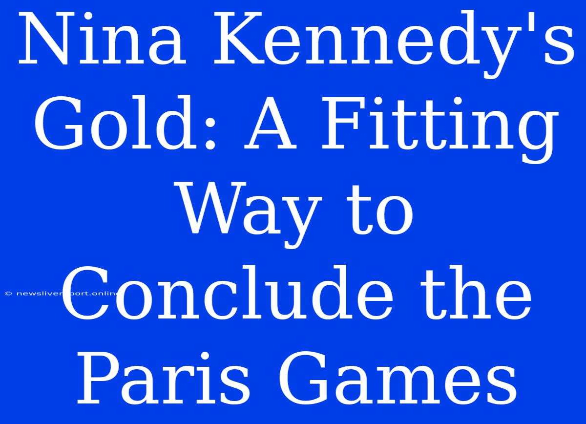 Nina Kennedy's Gold: A Fitting Way To Conclude The Paris Games