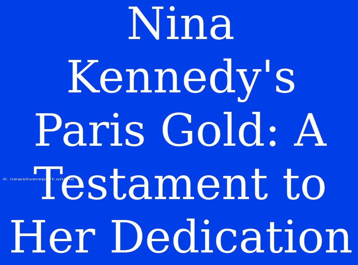 Nina Kennedy's Paris Gold: A Testament To Her Dedication