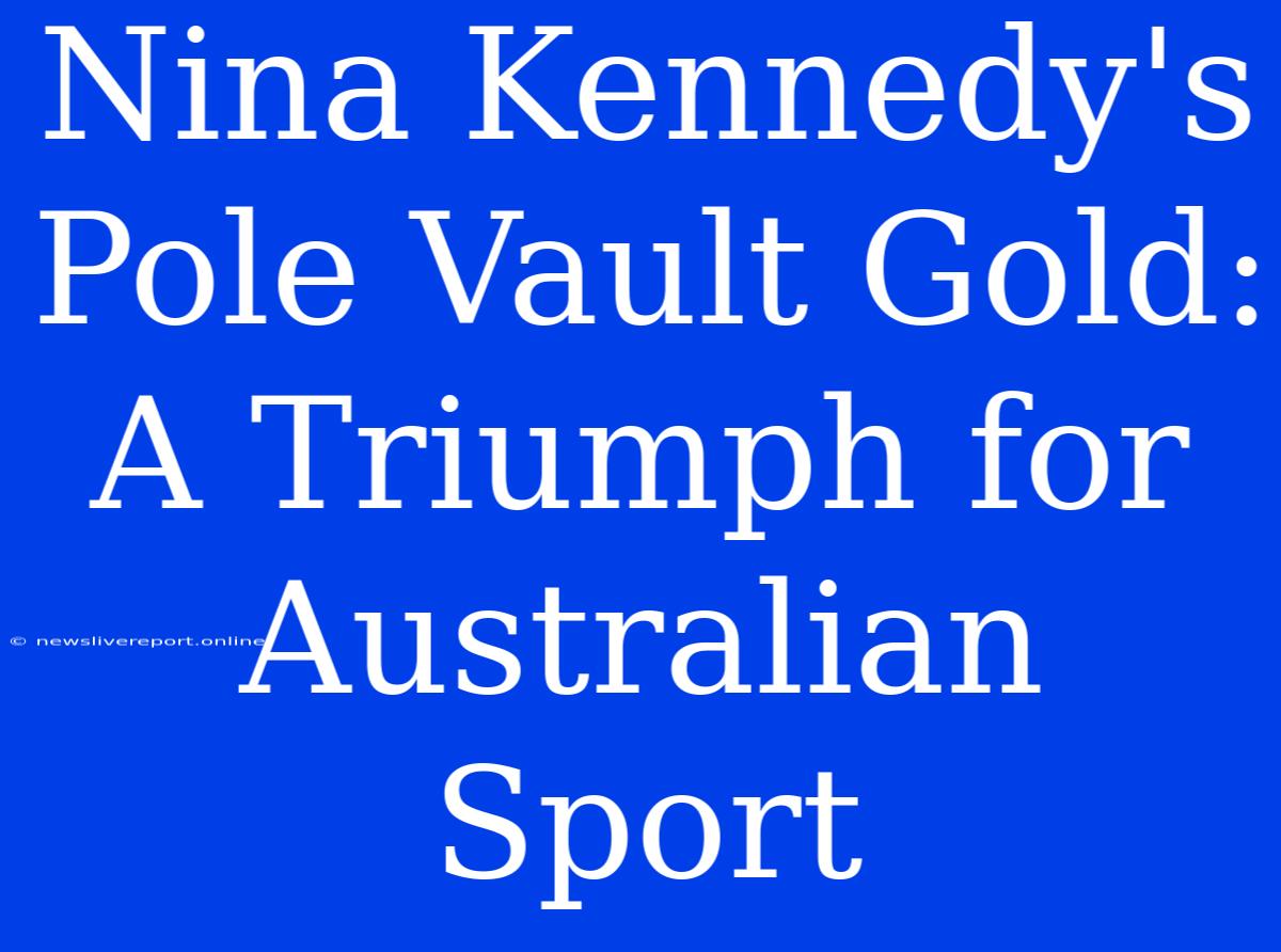 Nina Kennedy's Pole Vault Gold: A Triumph For Australian Sport